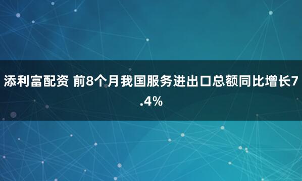 添利富配资 前8个月我国服务进出口总额同比增长7.4%