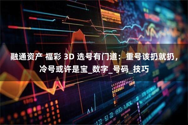 融通资产 福彩 3D 选号有门道：重号该扔就扔，冷号或许是宝_数字_号码_技巧
